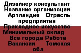 Дизайнер-консультант › Название организации ­ Артландия › Отрасль предприятия ­ Прикладное искусство › Минимальный оклад ­ 1 - Все города Работа » Вакансии   . Томская обл.